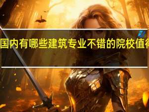 国内有哪些建筑专业不错的院校值得推荐