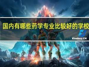 国内有哪些药学专业比较好的学校推荐