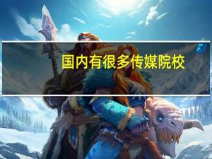 国内有很多传媒院校，能稍微介绍下他们各自的优势和特点吗