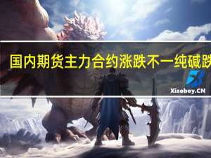 国内期货主力合约涨跌不一 纯碱跌超5%