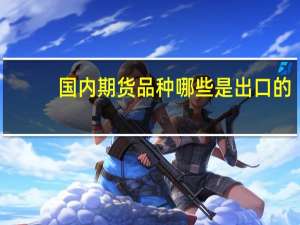 国内期货品种哪些是出口的（国内期货品种一览表）