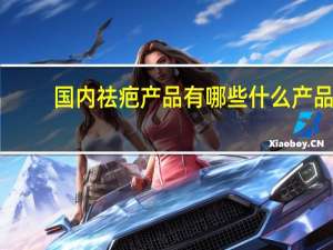 国内祛疤产品有哪些 什么产品祛疤效果好一些