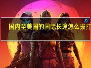 国内至美国的国际长途怎么拨打的？