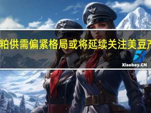 国内豆粕供需偏紧格局或将延续关注美豆产区天气变化