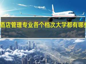 国内酒店管理专业各个档次大学都有哪些大学的好
