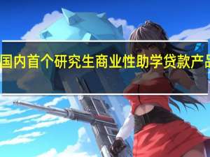 国内首个研究生商业性助学贷款产品落地