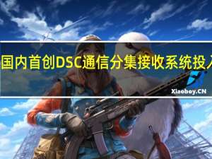 国内首创DSC通信分集接收系统投入使用