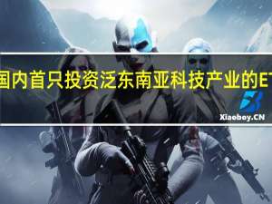 国内首只投资泛东南亚科技产业的ETF获批