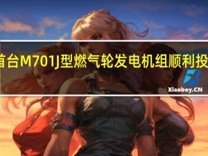 国内首台M701J型燃气轮发电机组顺利投入商业运行