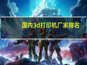 国内3d打印机厂家排名
