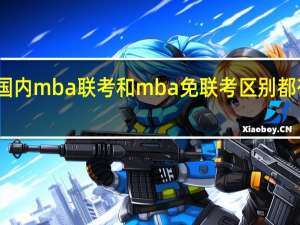 国内mba联考和mba免联考区别都有哪些