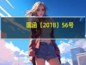 国函〔2018〕56号（国函2018年56号解读）
