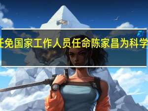 国务院任免国家工作人员 任命陈家昌为科学技术部副部长