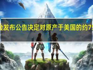 国务院关税税则委员会发布公告决定对原产于美国的约750亿美元进口商品加征关税