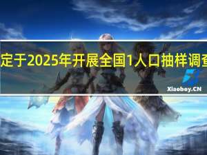 国务院决定于2025年开展全国1%人口抽样调查 摸清国情国力，助力高质量发展