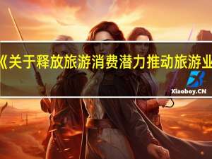 国务院办公厅印发《关于释放旅游消费潜力推动旅游业高质量发展的若干措施》