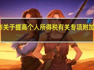 国务院发布关于提高个人所得税有关专项附加扣除标准的通知
