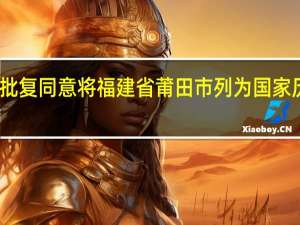 国务院批复同意将福建省莆田市列为国家历史文化名城