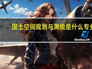 国土空间规划与测绘是什么专业