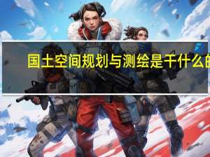 国土空间规划与测绘是干什么的