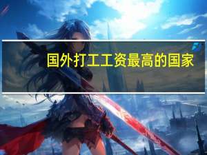 国外打工工资最高的国家（国外打工）