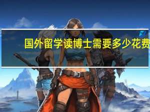国外留学读博士需要多少花费