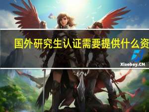 国外研究生认证需要提供什么资料