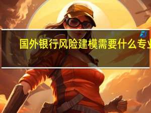 国外银行风险建模需要什么专业