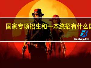 国家专项招生和一本统招有什么区别