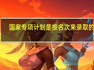 国家专项计划是按名次来录取的吗