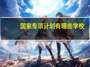 国家专项计划有哪些学校