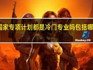 国家专项计划都是冷门专业吗 包括哪些专业
