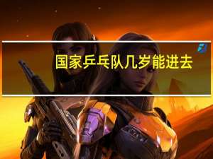 国家乒乓队几岁能进去