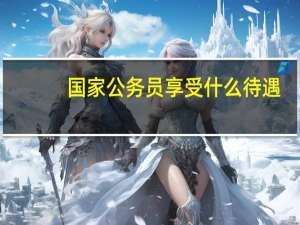 国家公务员享受什么待遇
