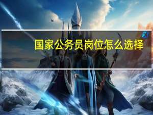 国家公务员岗位怎么选择