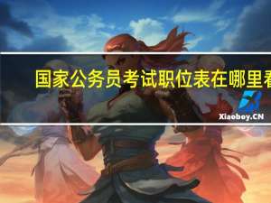 国家公务员考试职位表在哪里看