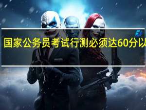 国家公务员考试行测必须达60分以上吗