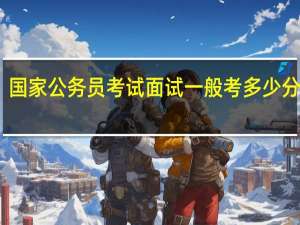 国家公务员考试面试一般考多少分能过