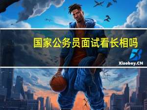 国家公务员面试看长相吗