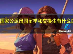国家公派出国留学和交换生有什么区别吗