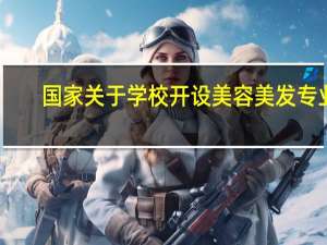 国家关于学校开设美容美发专业