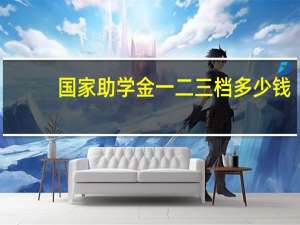 国家助学金一二三档多少钱（国家助学金简介）