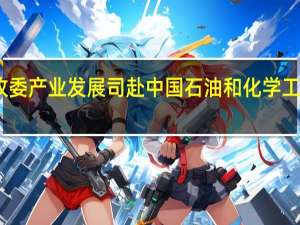 国家发改委产业发展司赴中国石油和化学工业联合会调研