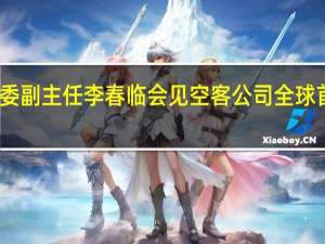 国家发改委副主任李春临会见空客公司全球首席执行官傅里