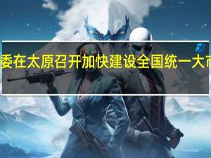 国家发改委在太原召开加快建设全国统一大市场调研座谈会