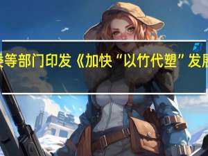 国家发改委等部门印发《加快“以竹代塑”发展三年行动计划》
