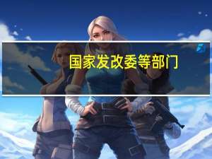国家发改委等部门：推动炼油行业与可再生能源融合发展 鼓励企业大力发展可再生能源制氢