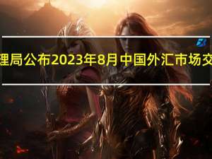 国家外汇管理局公布2023年8月中国外汇市场交易概况数据