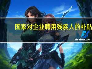 国家对企业聘用残疾人的补贴