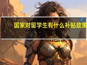 国家对留学生有什么补贴政策